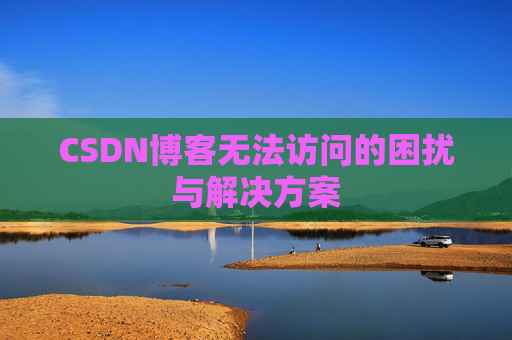 CSDN博客无法访问的困扰与解决方案